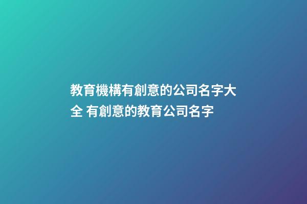 教育機構有創意的公司名字大全 有創意的教育公司名字-第1張-公司起名-玄機派